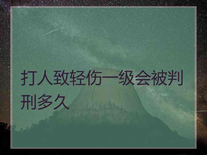 打人致轻伤一级会被判刑多久