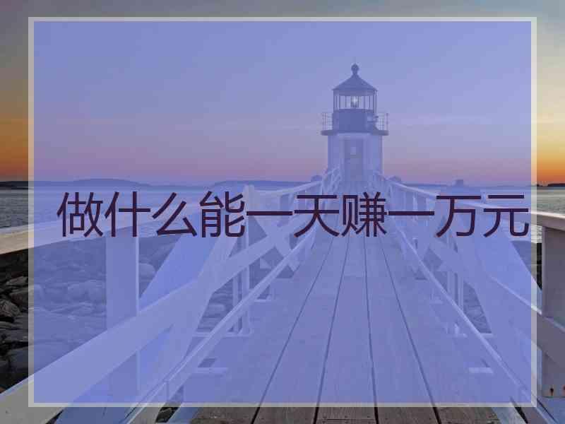 做什么能一天赚一万元
