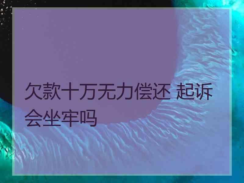 欠款十万无力偿还 起诉会坐牢吗