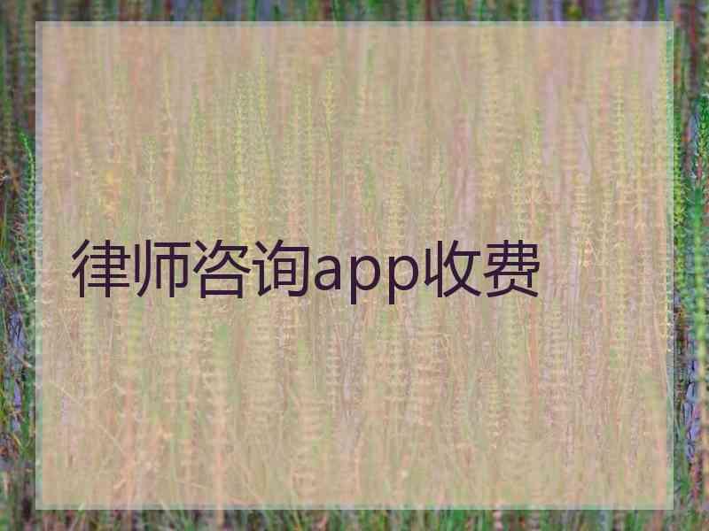 律师咨询app收费