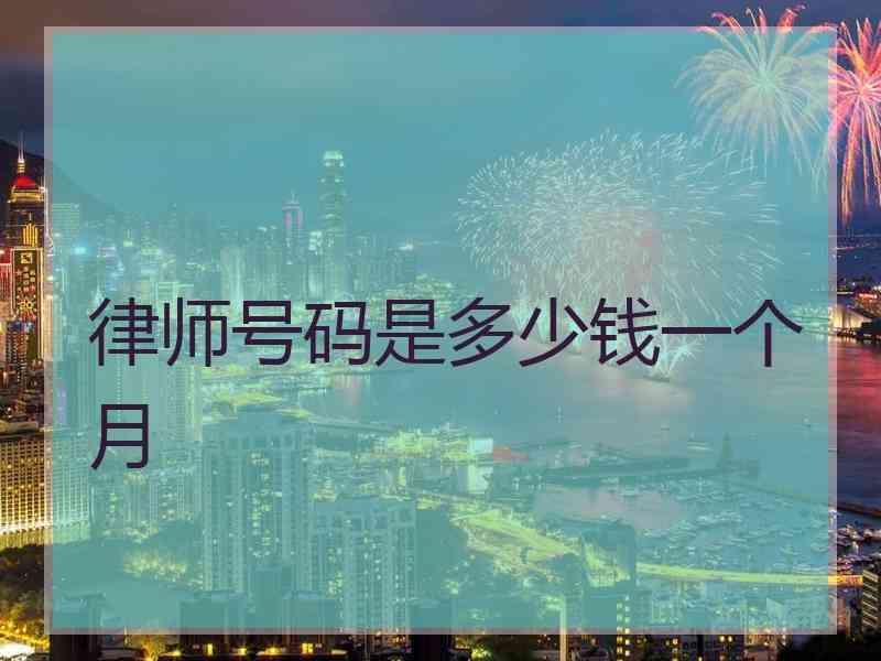 律师号码是多少钱一个月