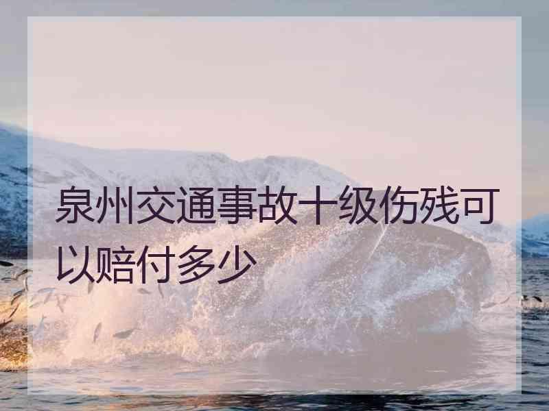 泉州交通事故十级伤残可以赔付多少