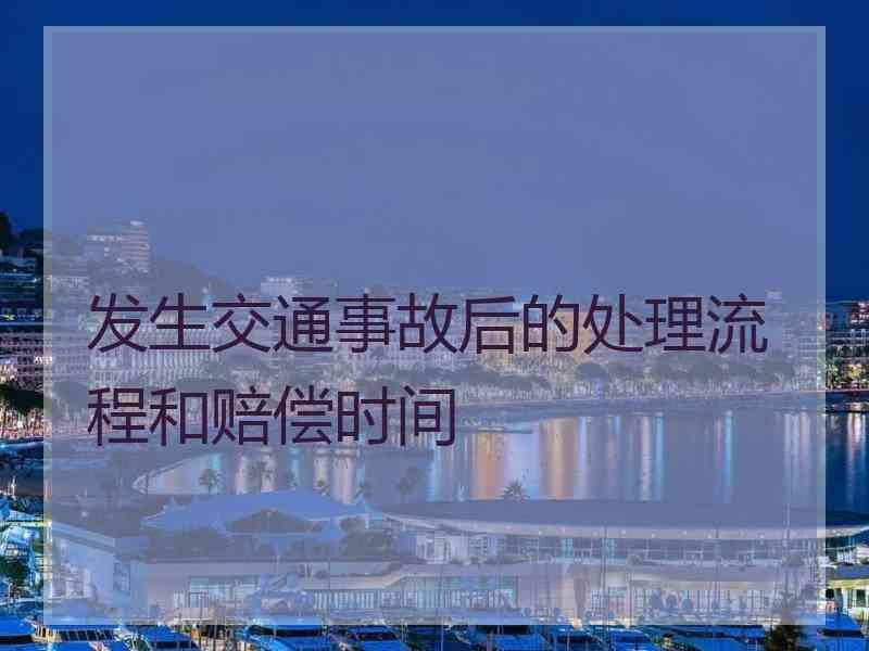 发生交通事故后的处理流程和赔偿时间