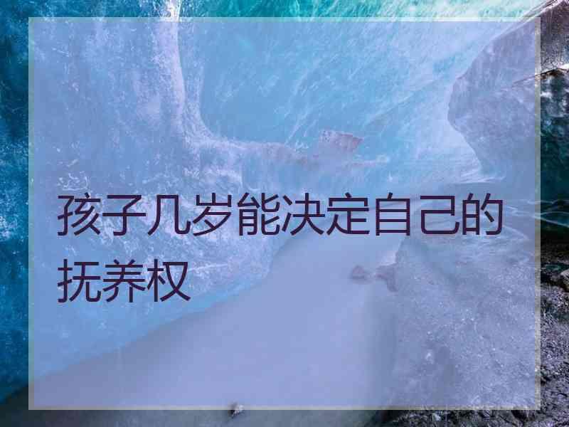 孩子几岁能决定自己的抚养权