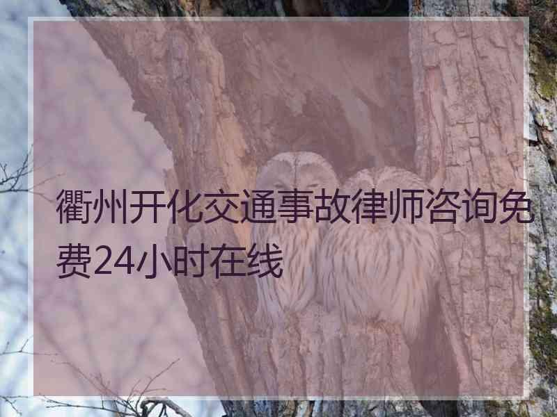 衢州开化交通事故律师咨询免费24小时在线