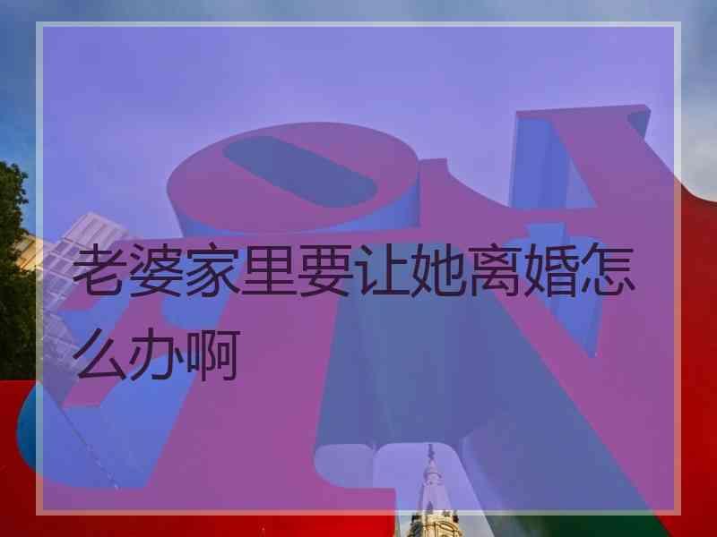老婆家里要让她离婚怎么办啊