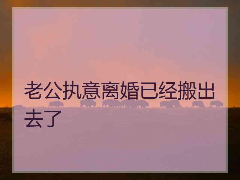 老公执意离婚已经搬出去了