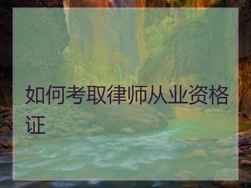 如何考取律师从业资格证