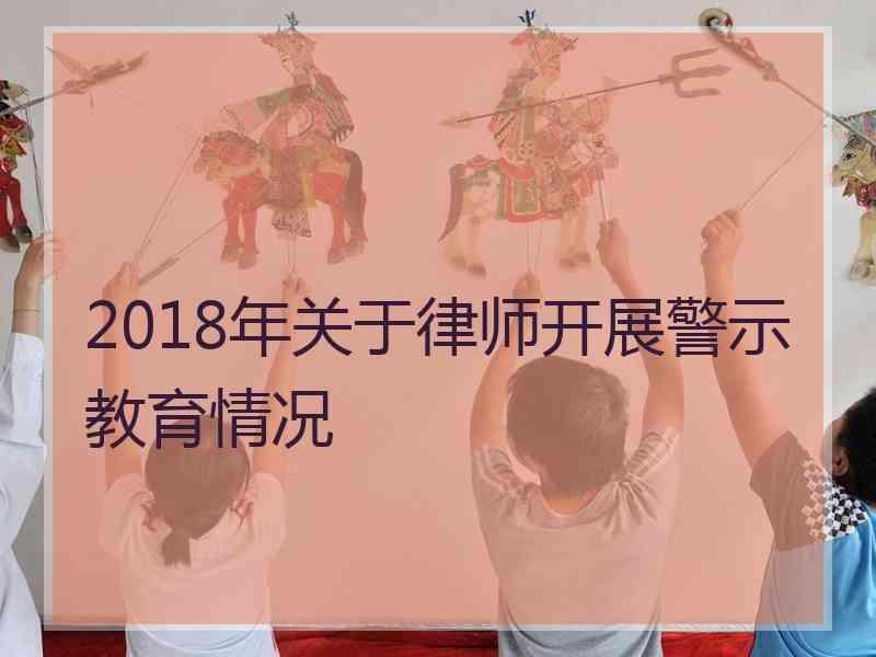 2018年关于律师开展警示教育情况