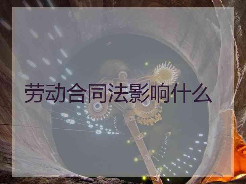 劳动合同法影响什么