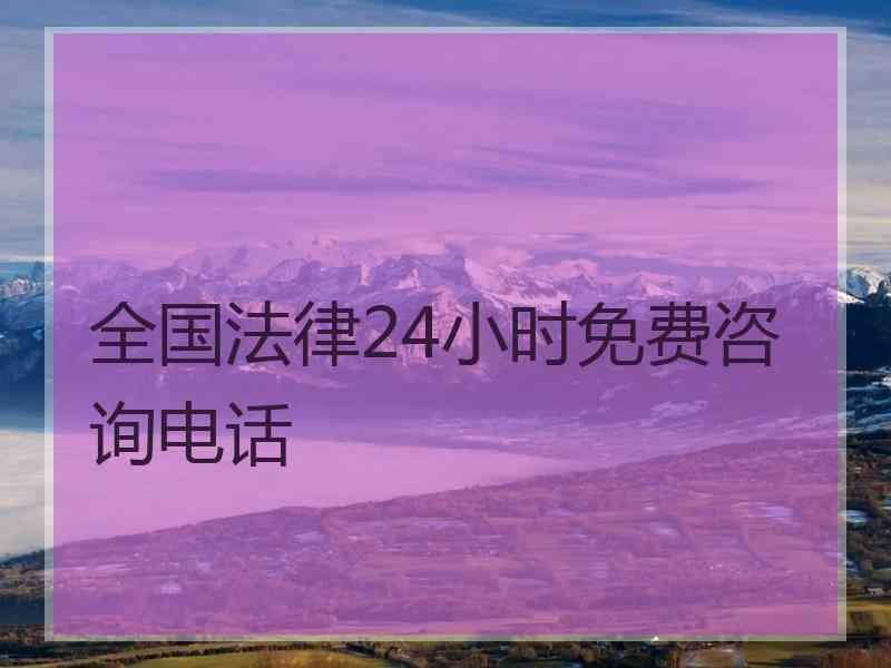 全国法律24小时免费咨询电话