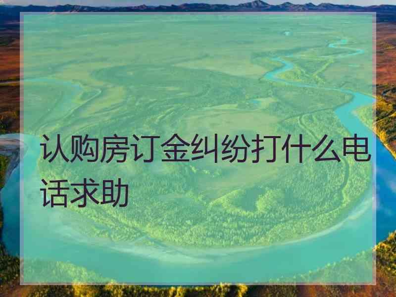 认购房订金纠纷打什么电话求助