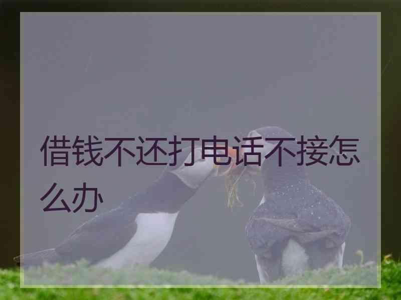 借钱不还打电话不接怎么办