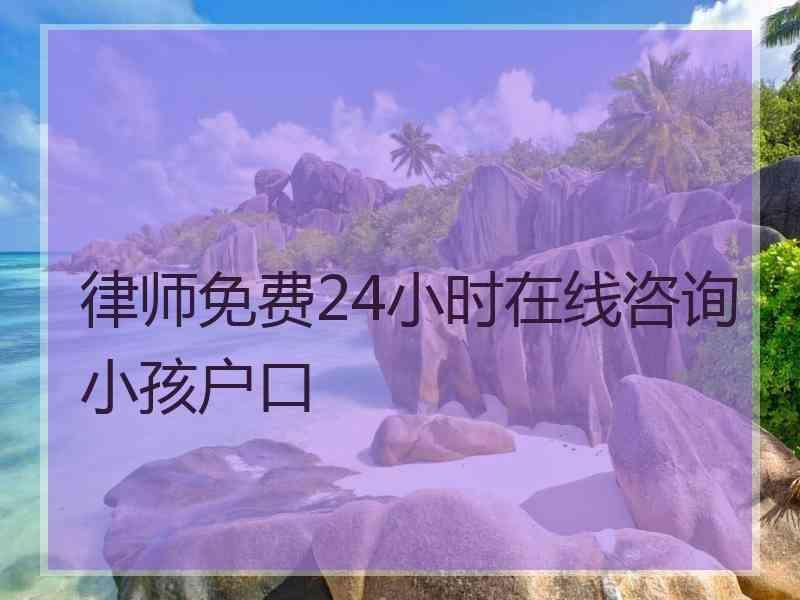 律师免费24小时在线咨询小孩户口