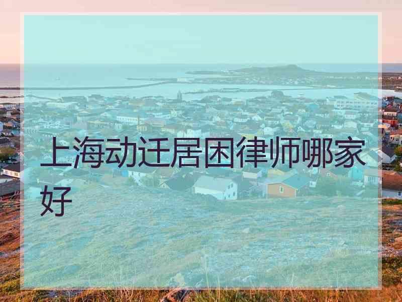 上海动迁居困律师哪家好