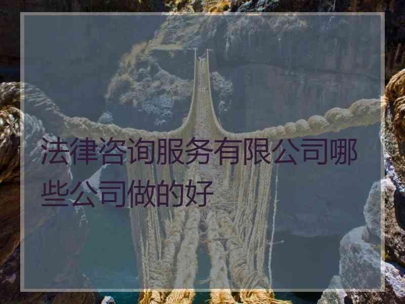 法律咨询服务有限公司哪些公司做的好