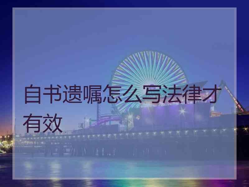 自书遗嘱怎么写法律才有效