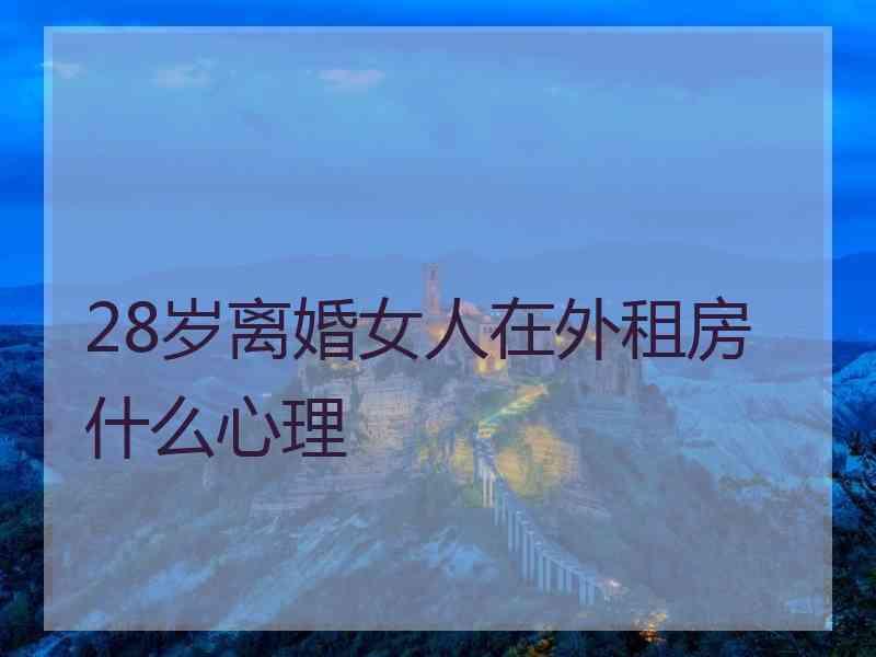 28岁离婚女人在外租房什么心理