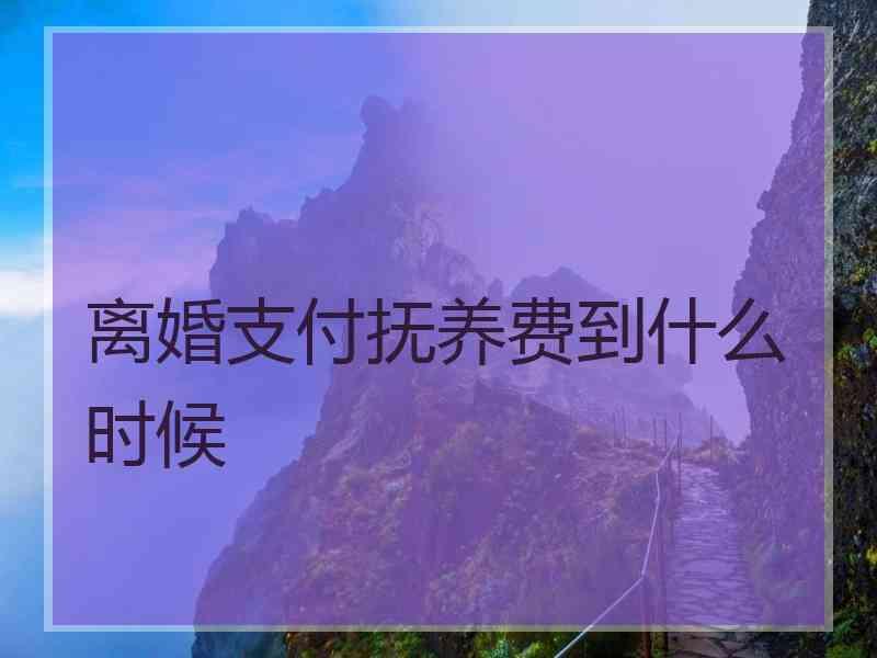 离婚支付抚养费到什么时候