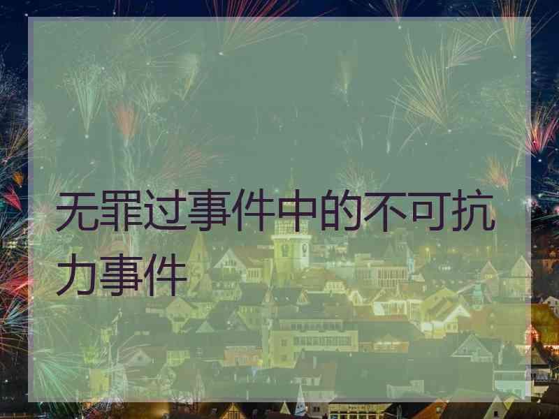 无罪过事件中的不可抗力事件意外事件又被称为无罪过事件