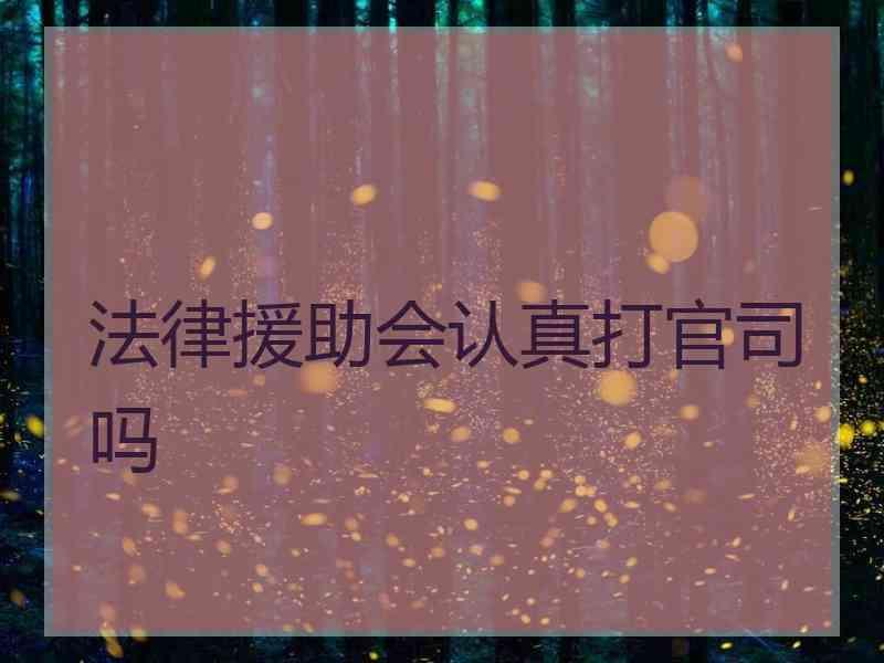 法律援助会认真打官司吗