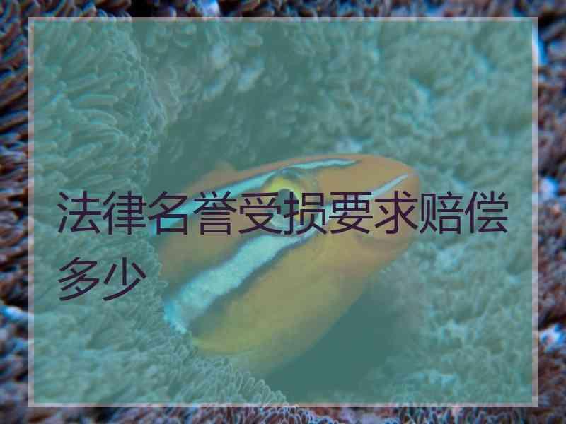 法律名誉受损要求赔偿多少