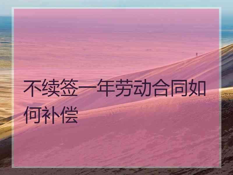 不续签一年劳动合同如何补偿