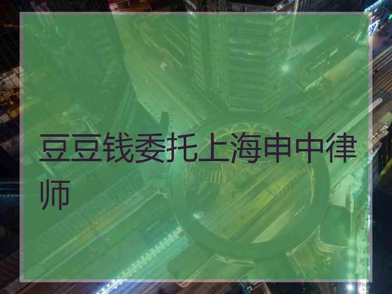 豆豆钱委托上海申中律师