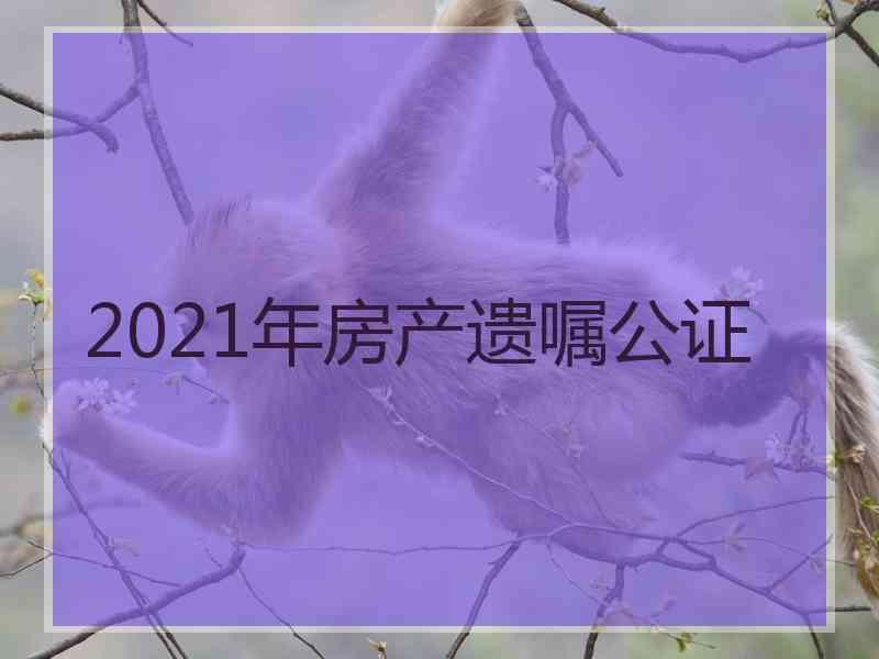 2021年房产遗嘱公证