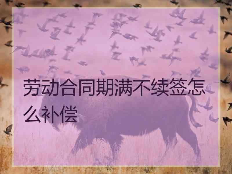 劳动合同期满不续签怎么补偿