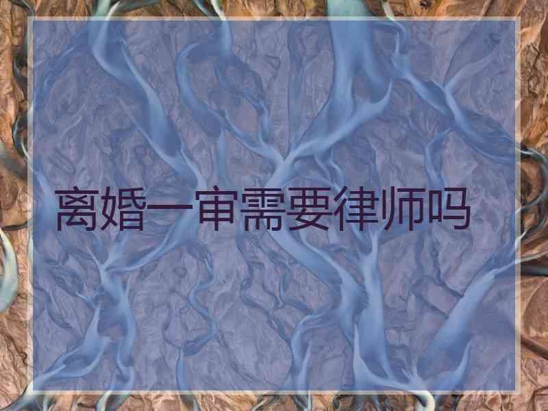 离婚一审需要律师吗