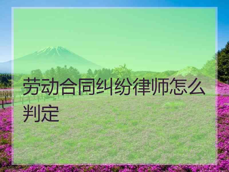 劳动合同纠纷律师怎么判定