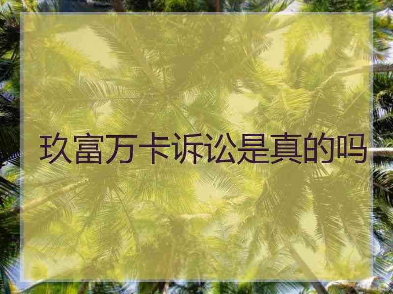 玖富万卡诉讼是真的吗