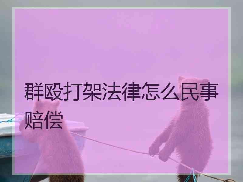 群殴打架法律怎么民事赔偿