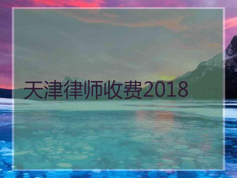 天津律师收费2018