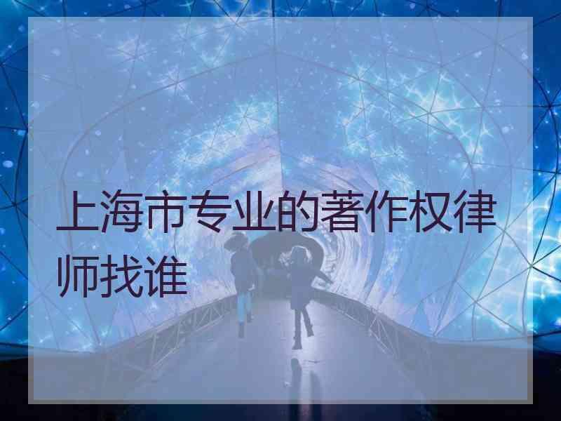 上海市专业的著作权律师找谁