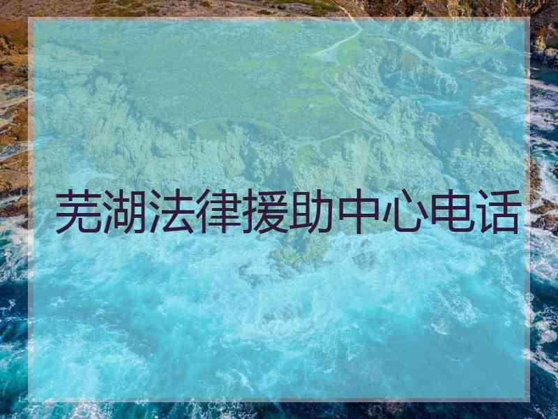 芜湖法律援助中心电话
