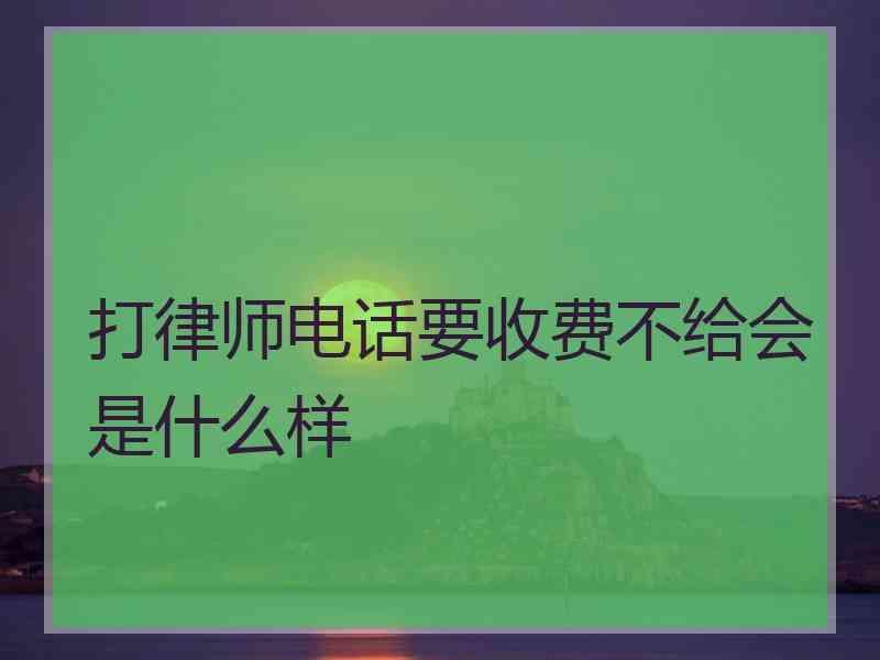 打律师电话要收费不给会是什么样