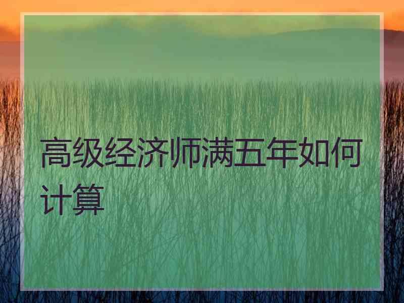 高级经济师满五年如何计算