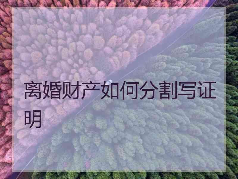 离婚财产如何分割写证明