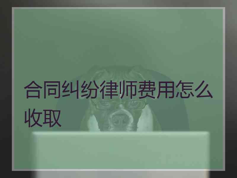 合同纠纷律师费用怎么收取