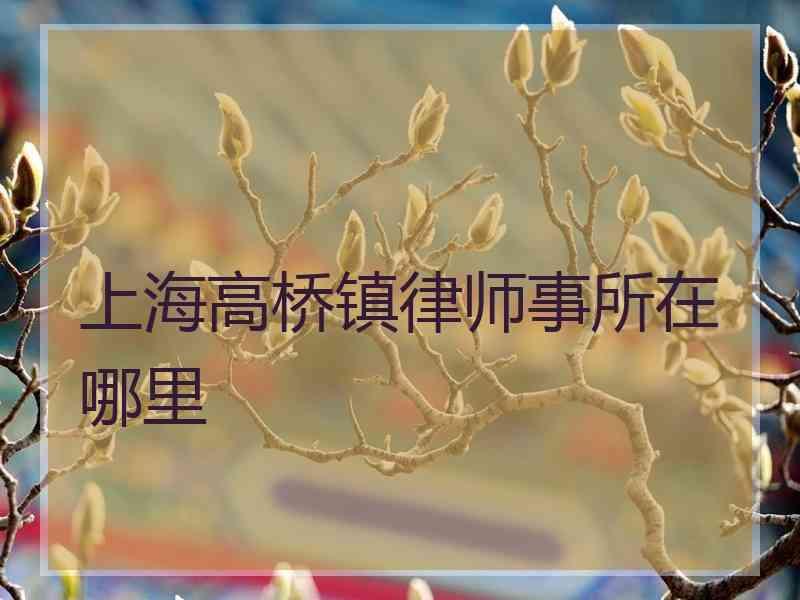 上海高桥镇律师事所在哪里