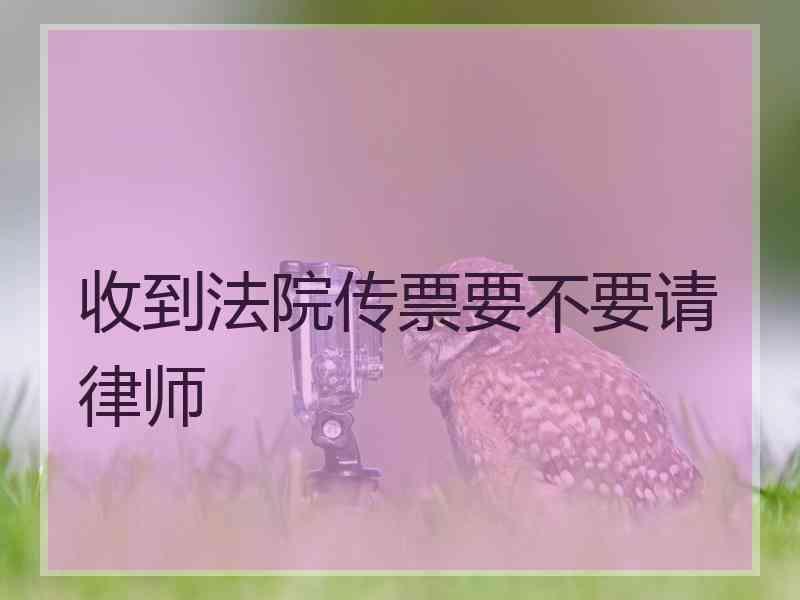 收到法院传票要不要请律师