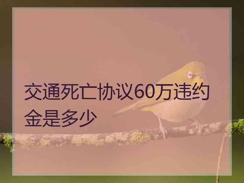 交通死亡协议60万违约金是多少