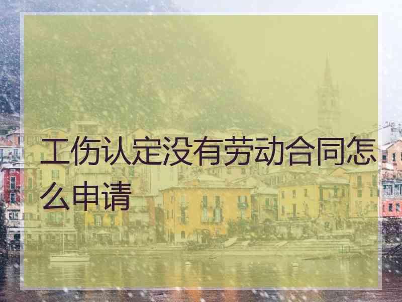 工伤认定没有劳动合同怎么申请