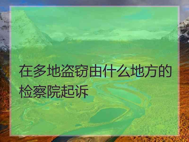 在多地盗窃由什么地方的检察院起诉