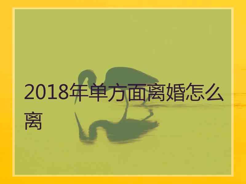 2018年单方面离婚怎么离