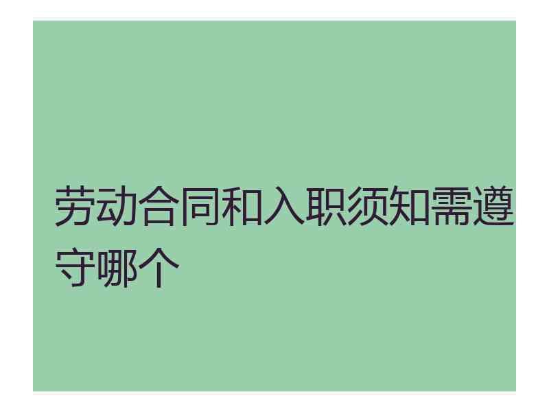 劳动合同和入职须知需遵守哪个