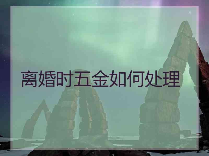离婚时五金如何处理