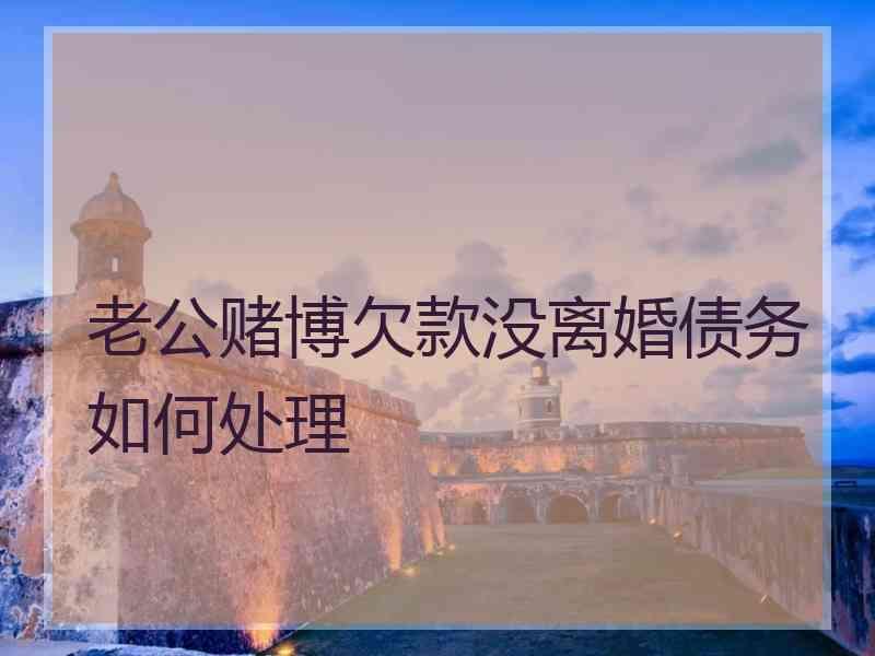 老公赌博欠款没离婚债务如何处理